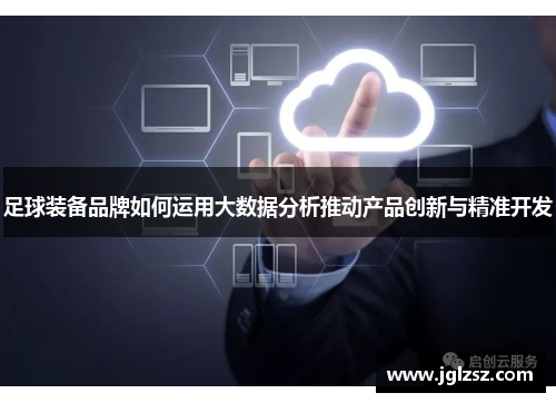足球装备品牌如何运用大数据分析推动产品创新与精准开发